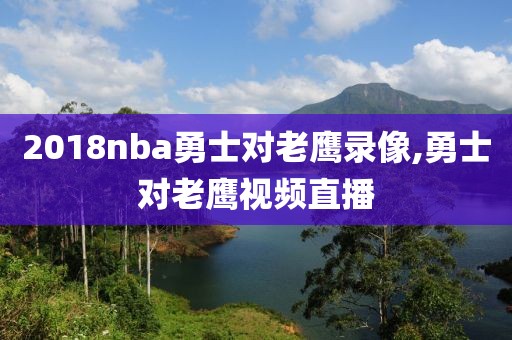 2018nba勇士对老鹰录像,勇士对老鹰视频直播