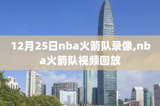 12月25日nba火箭队录像,nba火箭队视频回放