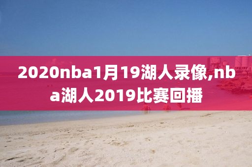 2020nba1月19湖人录像,nba湖人2019比赛回播