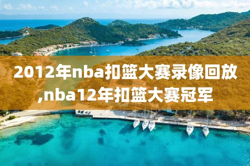 2012年nba扣篮大赛录像回放,nba12年扣篮大赛冠军
