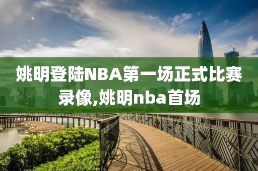 姚明登陆NBA第一场正式比赛录像,姚明nba首场