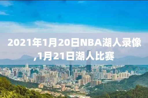 2021年1月20日NBA湖人录像,1月21日湖人比赛