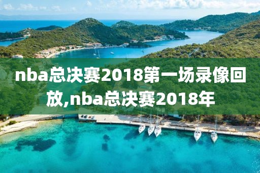 nba总决赛2018第一场录像回放,nba总决赛2018年