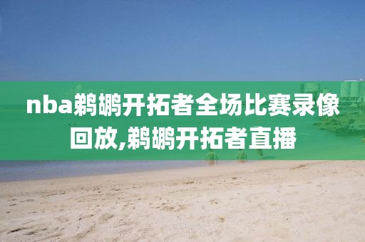 nba鹈鹕开拓者全场比赛录像回放,鹈鹕开拓者直播