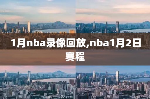 1月nba录像回放,nba1月2日赛程