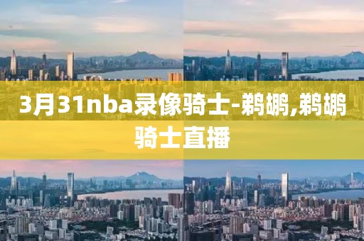 3月31nba录像骑士-鹈鹕,鹈鹕骑士直播