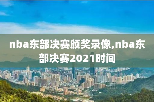nba东部决赛颁奖录像,nba东部决赛2021时间