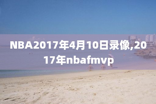 NBA2017年4月10日录像,2017年nbafmvp
