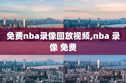 免费nba录像回放视频,nba 录像 免费