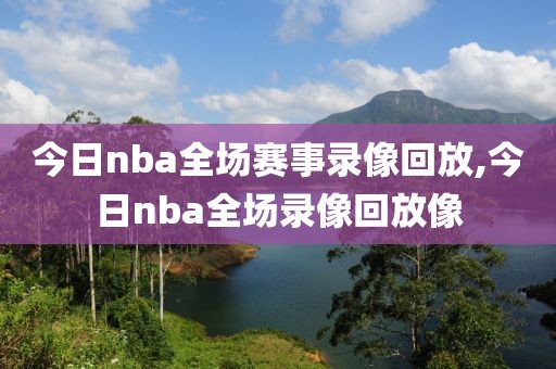 今日nba全场赛事录像回放,今日nba全场录像回放像