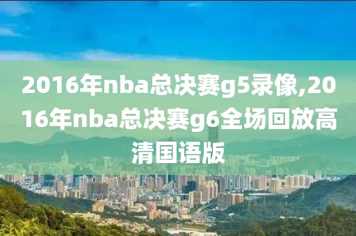2016年nba总决赛g5录像,2016年nba总决赛g6全场回放高清国语版