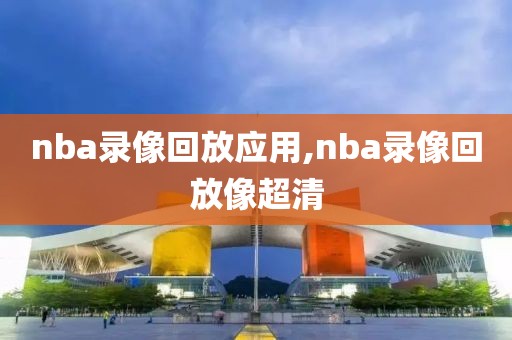 nba录像回放应用,nba录像回放像超清