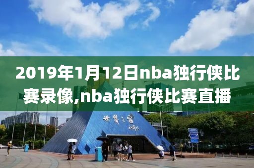 2019年1月12日nba独行侠比赛录像,nba独行侠比赛直播