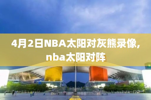 4月2日NBA太阳对灰熊录像,nba太阳对阵