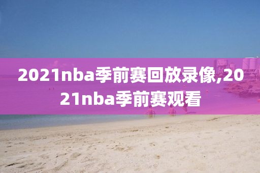 2021nba季前赛回放录像,2021nba季前赛观看