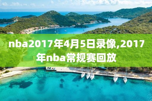 nba2017年4月5日录像,2017年nba常规赛回放