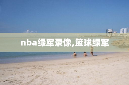 nba绿军录像,篮球绿军
