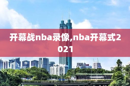 开幕战nba录像,nba开幕式2021