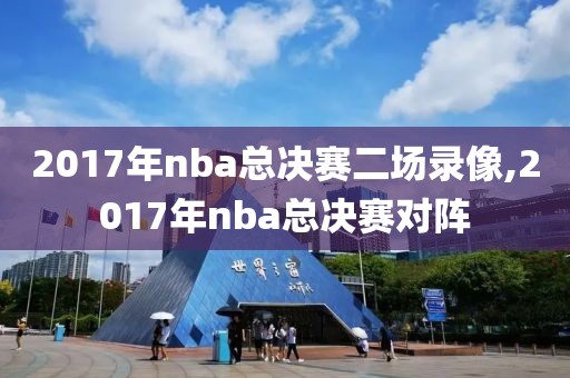 2017年nba总决赛二场录像,2017年nba总决赛对阵