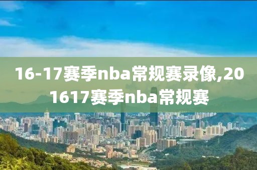 16-17赛季nba常规赛录像,201617赛季nba常规赛
