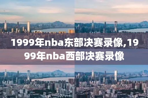 1999年nba东部决赛录像,1999年nba西部决赛录像
