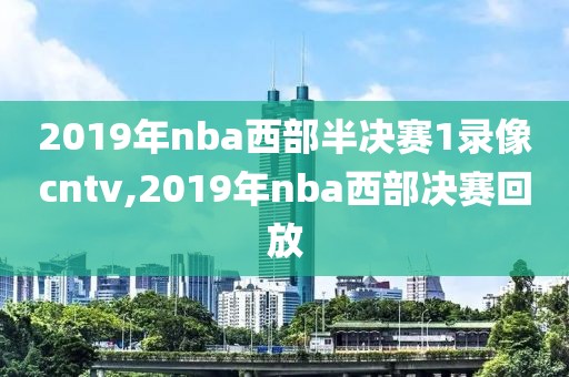 2019年nba西部半决赛1录像cntv,2019年nba西部决赛回放