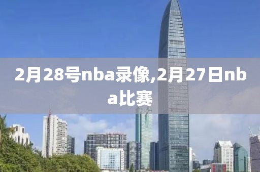 2月28号nba录像,2月27日nba比赛