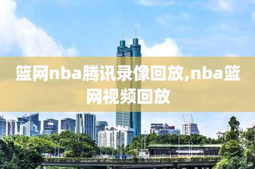 篮网nba腾讯录像回放,nba篮网视频回放