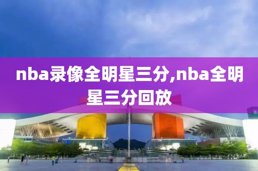 nba录像全明星三分,nba全明星三分回放