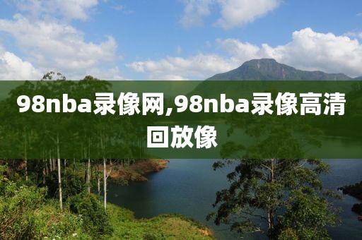 98nba录像网,98nba录像高清回放像