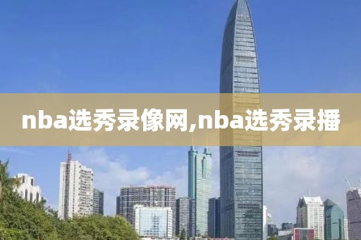 nba选秀录像网,nba选秀录播