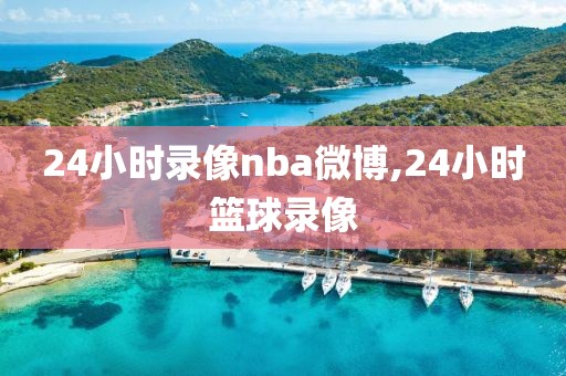 24小时录像nba微博,24小时篮球录像