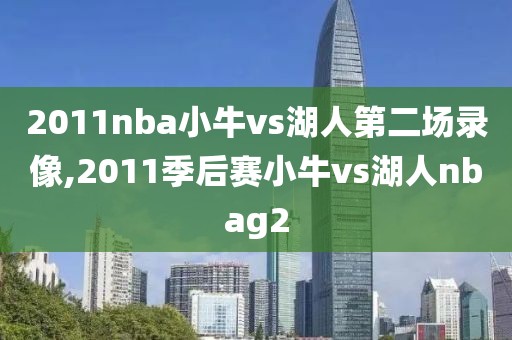 2011nba小牛vs湖人第二场录像,2011季后赛小牛vs湖人nbag2