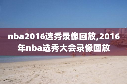 nba2016选秀录像回放,2016年nba选秀大会录像回放