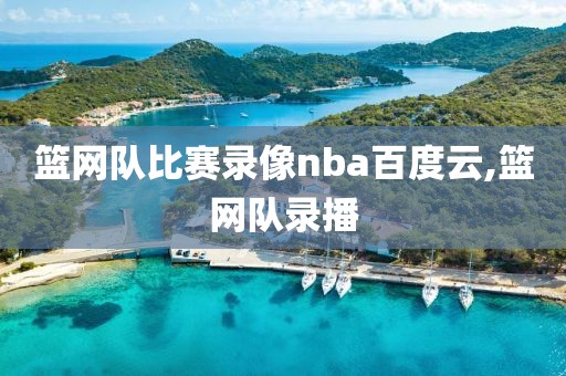 篮网队比赛录像nba百度云,篮网队录播