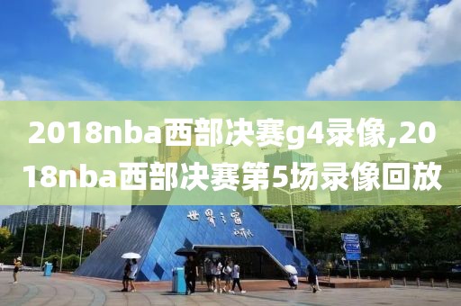 2018nba西部决赛g4录像,2018nba西部决赛第5场录像回放
