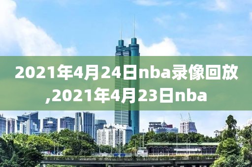 2021年4月24日nba录像回放,2021年4月23日nba