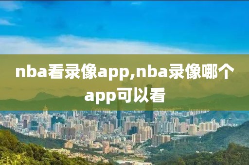 nba看录像app,nba录像哪个app可以看