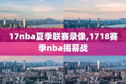 17nba夏季联赛录像,1718赛季nba揭幕战