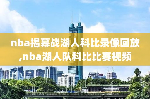 nba揭幕战湖人科比录像回放,nba湖人队科比比赛视频
