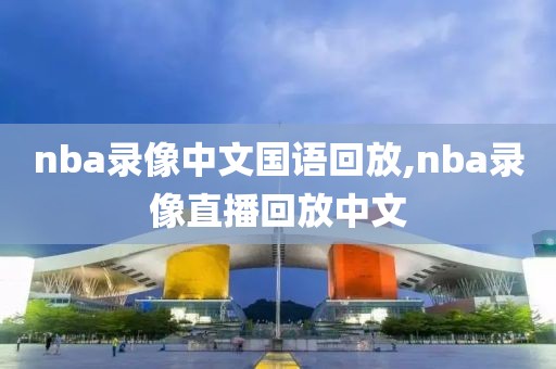 nba录像中文国语回放,nba录像直播回放中文