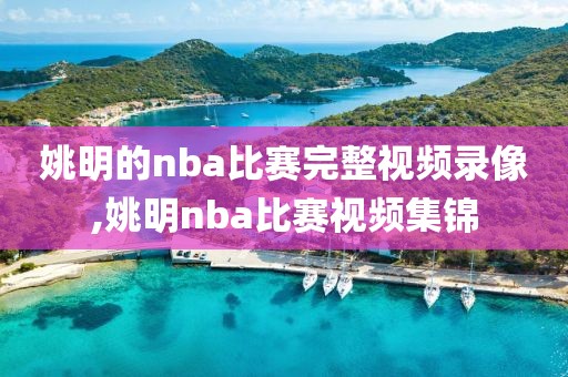 姚明的nba比赛完整视频录像,姚明nba比赛视频集锦