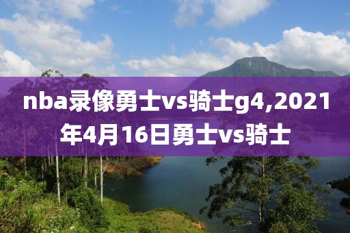 nba录像勇士vs骑士g4,2021年4月16日勇士vs骑士
