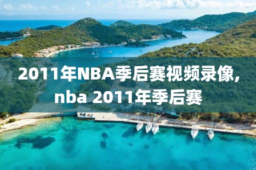 2011年NBA季后赛视频录像,nba 2011年季后赛