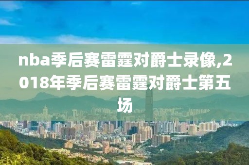 nba季后赛雷霆对爵士录像,2018年季后赛雷霆对爵士第五场