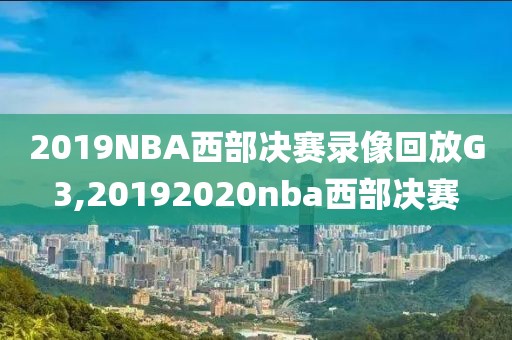2019NBA西部决赛录像回放G3,20192020nba西部决赛