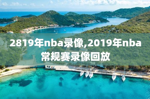 2819年nba录像,2019年nba常规赛录像回放