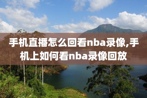 手机直播怎么回看nba录像,手机上如何看nba录像回放