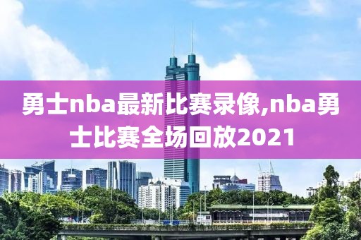 勇士nba最新比赛录像,nba勇士比赛全场回放2021