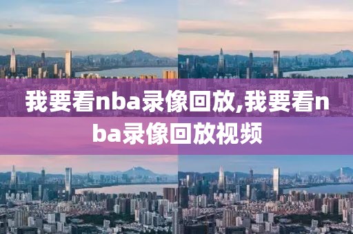 我要看nba录像回放,我要看nba录像回放视频